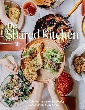 THE SHARED KITCHEN: Beautiful Meals Made From the Basics By Clare Scrine. C
