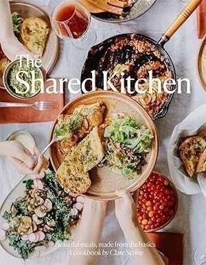 THE SHARED KITCHEN: Beautiful Meals Made From the Basics By Clare Scrine. C