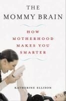 The Mommy Brain: How Motherhood Makes Us
